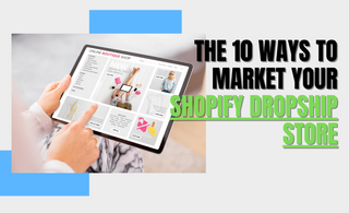 The 10 Ways to Market Your Shopify Dropship Store