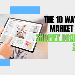 The 10 Ways to Market Your Shopify Dropship Store